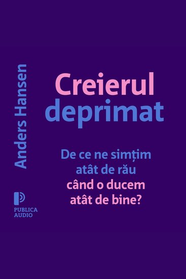 Creierul deprimat - De ce ne simțim atât de rău când o ducem atât de bine? - cover