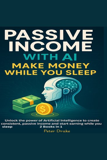 Passive Income with AI - Make Money While You Sleep: Unlock the power of Artificial Intelligence to create consistent passive income and start earning while you sleep - cover