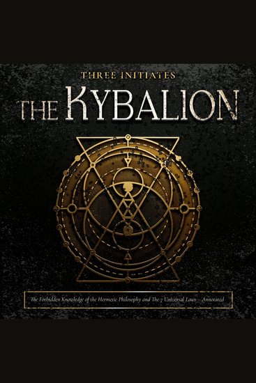 The Kybalion - The Forbidden Knowledge of the Hermetic Philosophy and the 7 Universal Laws: Understanding the Art of Hermetic Alchemy - Annotated and Illustrated - cover