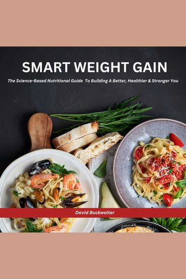 Smart Weight Gain - The Science-Based Nutritional Guide To Building A Better Healthier & Stronger You - cover