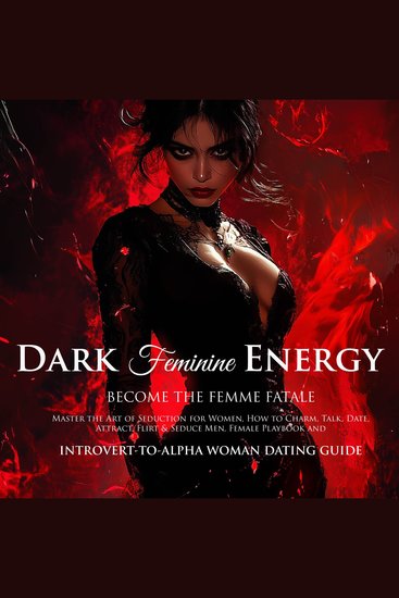 Dark Feminine Energy Become the Femme Fatale Master the Art of Seduction for Women How to Charm Talk Date Attract Flirt & Seduce Men – The Female Playbook and Introvert-to-Alpha Woman Dating Guide - cover