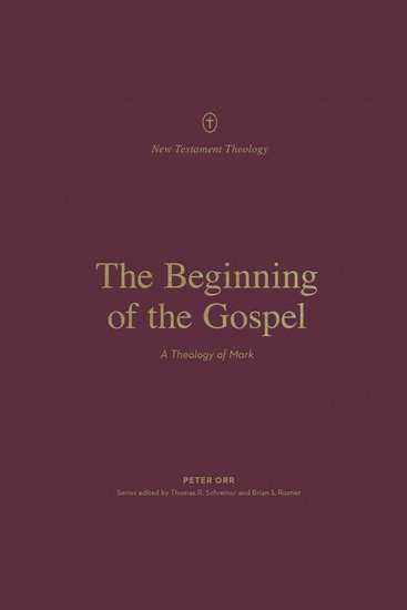 The Beginning of the Gospel - A Theology of Mark - cover