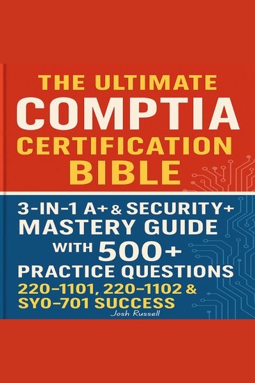 The Ultimate CompTIA Certification Bible - 3-in-1 A+ & Security+ Mastery Guide with 500+ Practice Questions for 220-1101 220-1102 & SY0-701 Success - cover