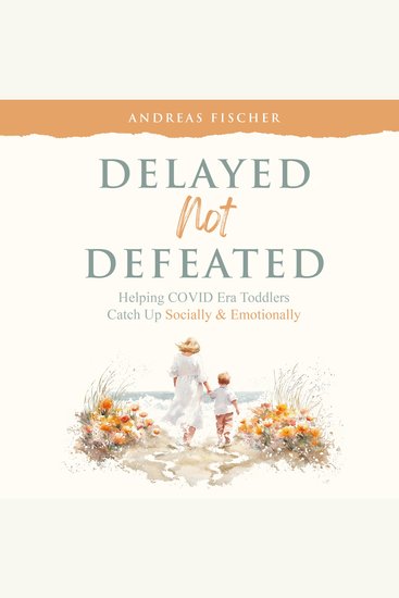 Delayed Not Defeated - Helping COVID Era Toddlers Catch Up Socially & Emotionally - cover