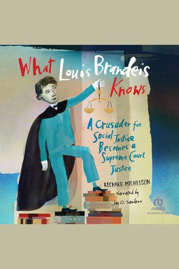 What Louis Brandeis Knows - A Crusader for Social Justice Becomes a Supreme Court Justice - cover