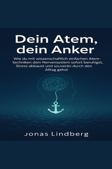 Dein Atem dein Anker - Wie du mit wissenschaftlich einfachen Atemtechniken dein Nervensystem sofort beruhigst Stress abbaust und souverän durch den Alltag gehst - cover