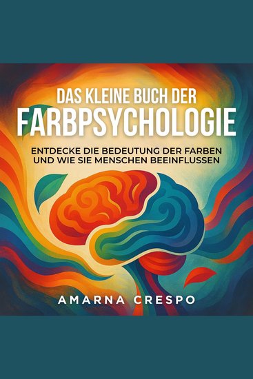 Das Kleine Buch der Farbpsychologie - Entdecke die Bedeutung der Farben und Wie sie Menschen beeinflussen - cover