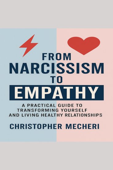 From Narcissism to Empathy - A Practical Guide to Transforming Yourself and Living Healthy Relationships - cover