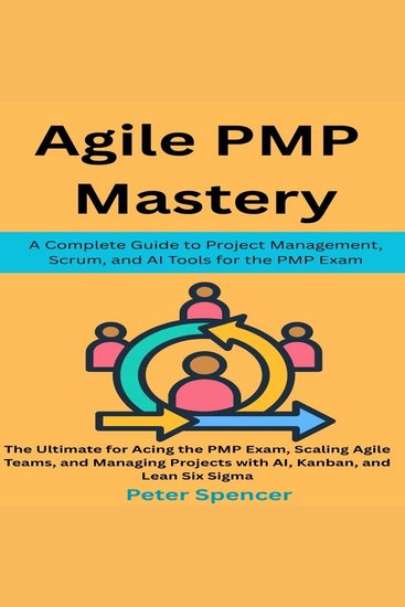 Agile PMP Mastery - A Complete Guide to Project Management Scrum and AI Tools for the PMP Exam: The Ultimate for Acing the PMP Exam Scaling Agile Teams Managing Projects with AI Kanban Lean Six - cover