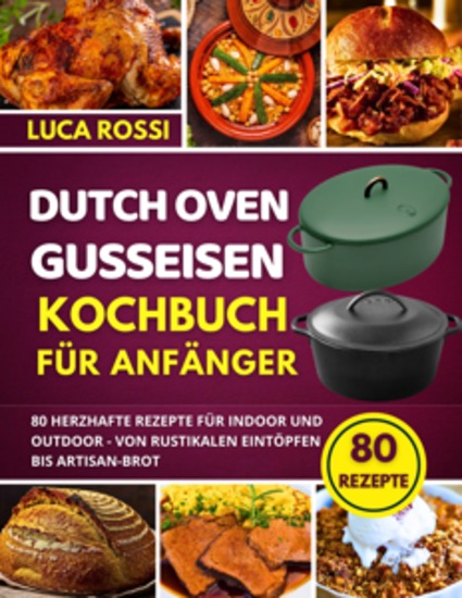 Dutch Oven Gusseisen Kochbuch für Anfänger - 80 herzhafte Rezepte für Indoor und Outdoor - Von rustikalen Eintöpfen bis Artisan-Brot - cover