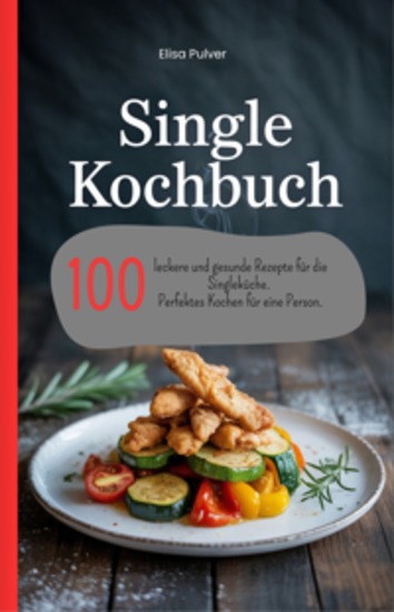 Single Kochbuch - 100 leckere und gesunde Rezepte für die Singleküche Perfektes Kochen für eine Person - cover