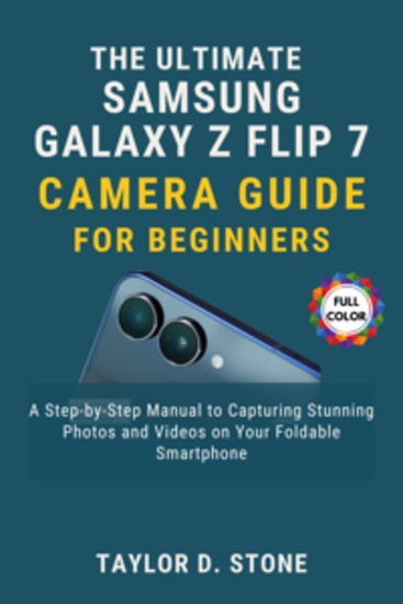 The Ultimate Samsung Galaxy Z Flip7 Camera Guide for Beginners - A Step-by-Step Manual to Capturing Stunning Photos and Videos on Your Foldable Smartphone - cover