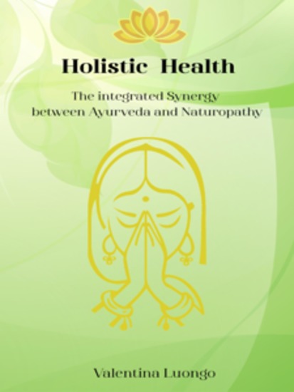 Holistic Health - The Integrated Synergy between Ayurveda and Naturopathy - The Integrated Sinergy between Ayurveda and Naturopathy - cover