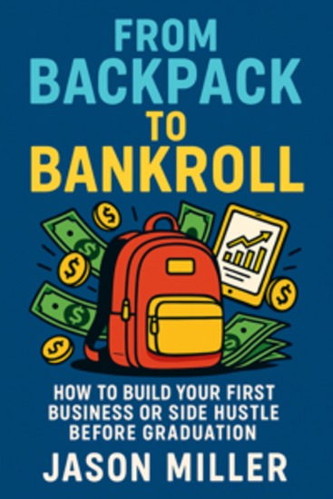 From Backpack to Bankroll - How to Build Your First Business or Side Hustle Before Graduation - cover