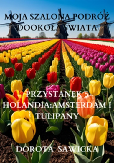 Moja szalona podróż dookoła świata: Holandia Amsterdam i tulipany - cover
