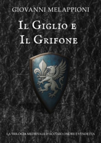 Il GIglio e il Grifone - La trilogia medievale di acciaio onore e vendetta - cover