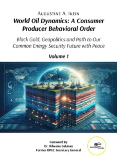World Oil Dynamics: A Consumer Producer Behavioral Order Black Gold Geopolitics and Path to Our Common Energy Security Future with Peace - Volume 1 - cover