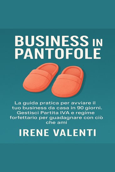 Business in Pantofole - La guida pratica per avviare il tuo business da casa in 90 giorni Gestisci Partita IVA e regime forfettario per guadagnare con ciò che ami - cover