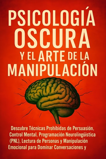 Psicología Oscura y el Arte de la Manipulación - Descubre Técnicas Prohibidas de PersuasiónControl MentalProgramación Neurolingüística PNLLectura de Personas y Manipulación Emocional para Dominar () - cover