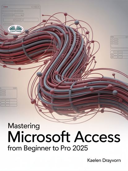 Mastering Microsoft Access From Beginner To Pro - A Step-By-Step Guide To Mastering Data Management Analysis & Automation From Basic To Advanced - cover