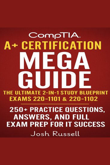 CompTIA A+ Certification Mega Guide - The Ultimate 2-in-1 Study Blueprint for Exams 220-1101 & 220-1102 – 250+ Practice Questions Answers and Full Exam Prep for IT Success - cover