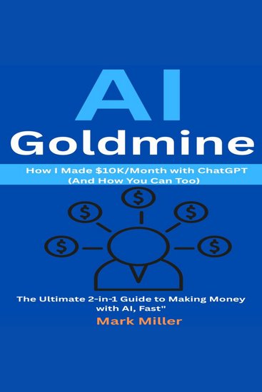 AI Goldmine - How I Made $10K Month with ChatGPT (And How You Can Too) — The Ultimate 2-in-1 Guide to Making Money with AI Fast - cover