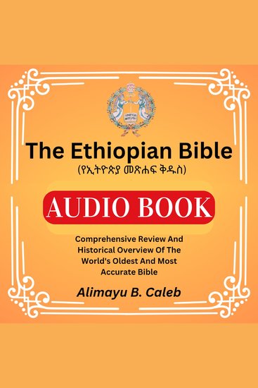 Ethiopian Bible The (የኢትዮጵያ መጽሐፍ ቅዱስ) - Comprehensive Review And Historical Overview Of The World's Oldest And Most Accurate Bible - cover