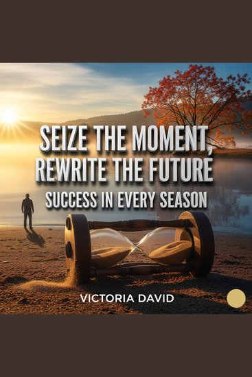 Seize the Moment Rewrite the Future - Success in Every Season - cover