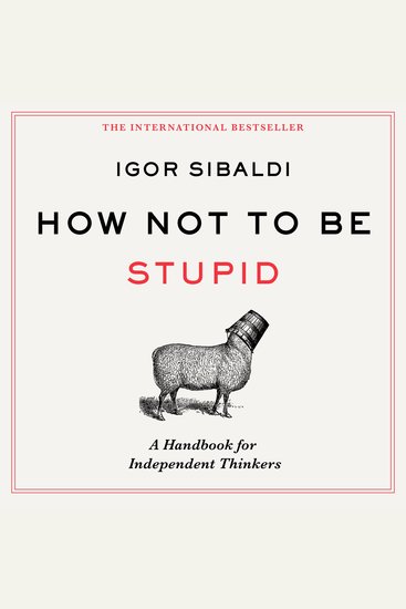 How Not To Be Stupid - A Handbook for Independent Thinkers - cover