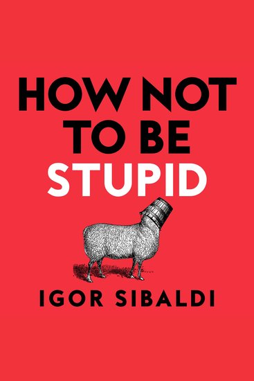 How Not To Be Stupid - The Transformative Power of Independent Thinking - cover
