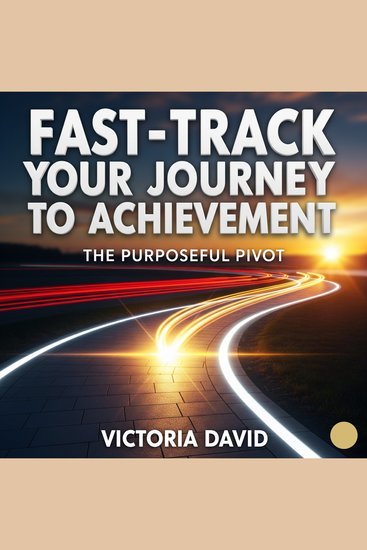 Fast-Track Your Journey to Achievement - The Purposeful Pivot - cover