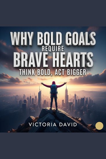 Why Bold Goals Require Brave Hearts - Think Bold Act Bigger - cover