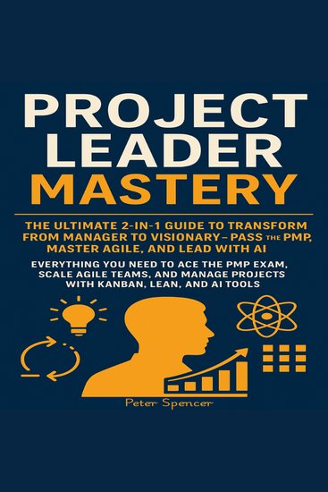 Project Leader Mastery - The Ultimate 2-in-1 Guide to Transform from Manager to Visionary — Pass the PMP Master Agile and Lead with AI: Everything You Need to Ace the PMP Exam Scale Agile Teams - cover