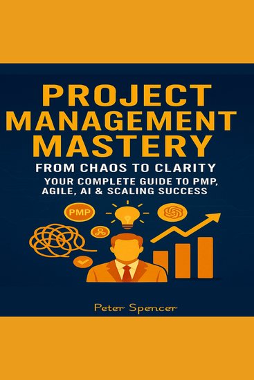 Project Management Mastery - From Chaos to Clarity — Your Complete Guide to PMP Agile AI & Scaling Success - cover