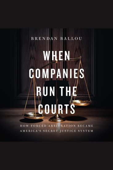 When Companies Run the Courts - How Forced Arbitration Became America's Secret Justice System - cover