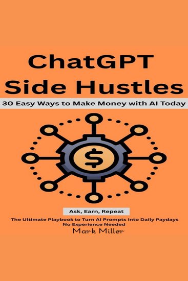 ChatGPT Side Hustles - 30 Easy Ways to Make Money with AI Today: Ask Earn Repeat: The Ultimate Playbook to Turn AI Prompts Into Daily Paydays— No Experience Needed - cover
