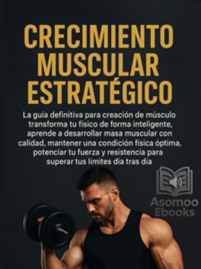 Crecimiento Muscular Estratégico - La guía definitiva para creación de músculo transformar tu físico de forma inteligente aprende a desarrollar masa muscular con calidad mantener una condición física óptima potenciar tu fuerza y resistencia para superar tus límites día tras día - cover