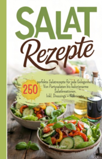 Salat Rezepte - 250 perfekte Salatrezepte für jede Gelegenheit Von Partysalaten bis kalorienarme Salatkreationen Inkl Dressings + Nährwerte - cover