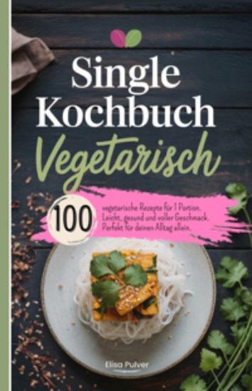 Single Kochbuch Vegetarisch - 100 vegetarische Rezepte für 1 Portion Leicht gesund und voller Geschmack Perfekt für deinen Alltag allein - cover