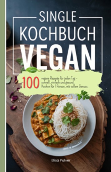 Single Kochbuch vegan - 100 vegane Rezepte für jeden Tag – schnell einfach und gesund Kochen für 1 Person mit vollem Genuss - cover