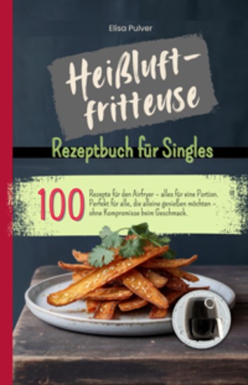 Heißluftfritteuse Rezeptbuch für Singles - 100 Rezepte für den Airfryer – alles für eine Portion - cover
