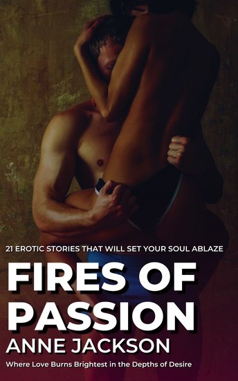 Fires of Passion - 21 Erotic Stories That Will Set Your Soul Ablaze - Where Love Burns Brightest in the Depths of Desire - cover