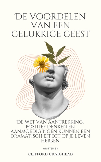 De voordelen van een Blije geest - De wet van aantrekkingskracht positief denken en aanmoedigingen kunnen een dramatisch effect hebben op je leven - cover