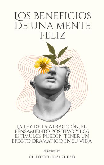 Los beneficios de una Mente feliz - La ley de atracción el pensamiento positivo y los estímulos pueden tener un efecto drástico en tu vida - cover
