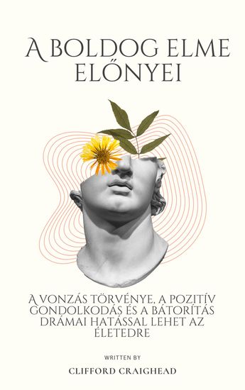 A Boldog Elme Előnyei - A vonzás törvénye a pozitív gondolkodás és a bátorítás drámai hatással lehet az életedre - cover