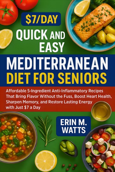 The $7 Day Quick and Easy Mediterranean Diet for Seniors - Affordable 5-Ingredient Anti-Inflammatory Recipes That Bring Flavor Without the Fuss Boost Heart Health Sharpen Memory and Restore Lasting Energy with Just $7 a Day - cover