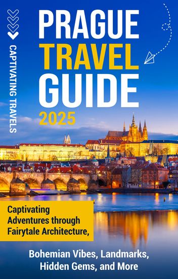 Prague Travel Guide - Captivating Adventures Through Fairytale Architecture Bohemian Vibes Landmarks Hidden Gems and More - cover