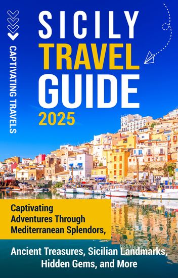 Sicily Travel Guide - Captivating Adventures Through Mediterranean Splendors Ancient Treasures Sicilian Landmarks Hidden Gems and More - cover