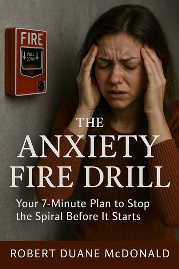 The Anxiety Fire Drill - Your 7-Minute Plan to Stop the Spiral Before It Starts - cover