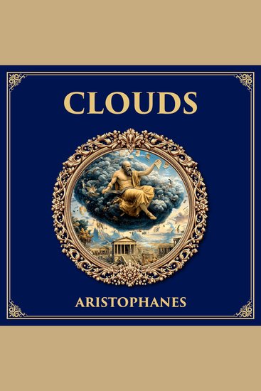 Clouds - The Comic Portrait of Socrates – Aristophanes’ Satirical Play on Sophistry Education and Athenian Society - cover